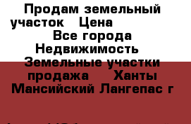 Продам земельный участок › Цена ­ 850 000 - Все города Недвижимость » Земельные участки продажа   . Ханты-Мансийский,Лангепас г.